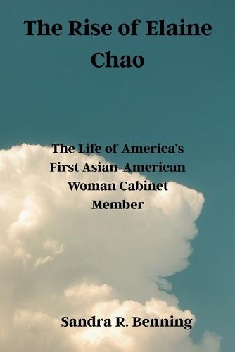 The Rise of Elaine Chao: The Life of America's First Asian-American Woman Cabinet Member