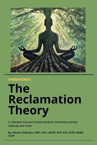 Unburdened: The Reclamation Theory: A Liberation-Focused Clinical Model for Reclaiming Identity, Capacity, and Voice