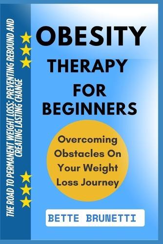 Obesity Therapy for Beginners: The Road To Permanent Weight Loss: Preventing Rebound And Creating Lasting Change