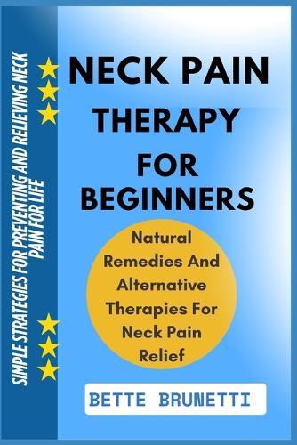 Neck Pain Therapy for Beginners: Simple Strategies For Preventing And Relieving Neck Pain For Life