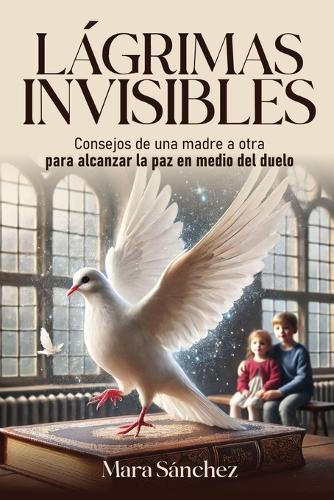 Lágrimas Invisibles: Consejos de una madre a otra para alcanzar la paz en medio del duelo