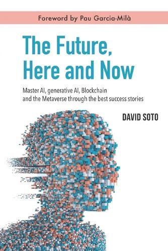 The Future, Here and Now: Master AI, Generative AI, Blockchain, and the Metaverse Through the Best Success Stories