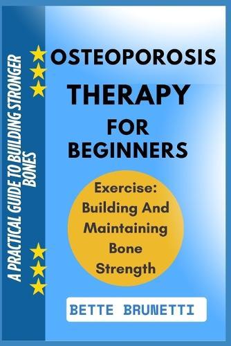 Osteoporosis Therapy for Beginners: A Practical Guide To Building Stronger Bones