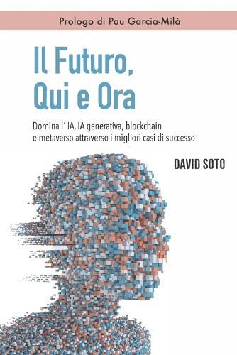 Il Futuro, Qui e Ora: Domina l'IA, IA generativa, Blockchain e metaverso attraverso i migliori casi di successo