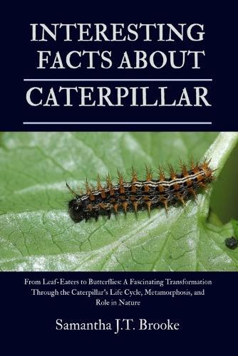 Interesting Facts about Caterpillar: From Leaf-Eaters to Butterflies: A Fascinating Transformation Through the Caterpillar's Life Cycle, Metamorphosis, and Role in Nature