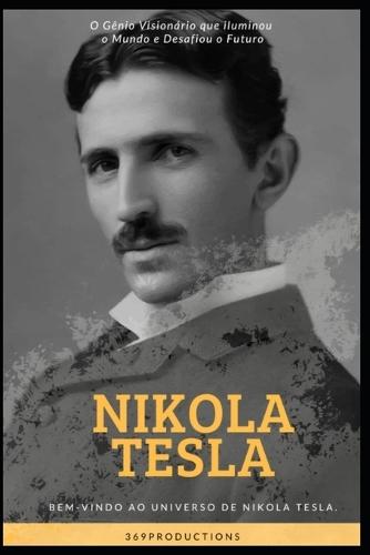 Nikola Tesla: O Gênio Visionário que iluminou o Mundo e Desafiou o Futuro: O Gênio Visionário que iluminou o Mundo e Desafiou o Futuro