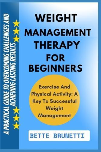 Weight Management Therapy for Beginners: A Practical Guide To Overcoming Challenges And Achieving Lasting Results