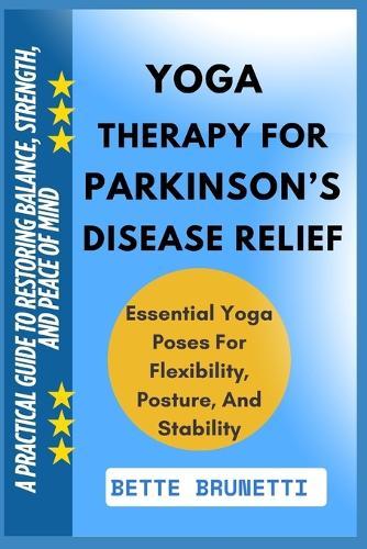 Yoga Therapy for Parkinson's Disease Relief: A Practical Guide To Restoring Balance, Strength, And Peace Of Mind
