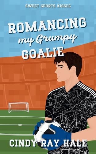 Romancing My Grumpy Goalie: A Sweet Single Mom Romcom (Sweet Sports Kisses)