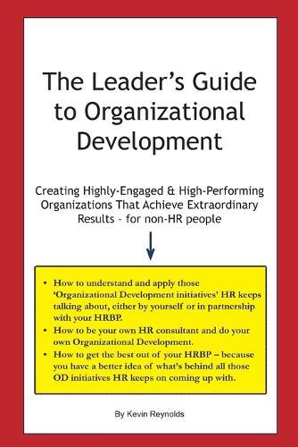 The Leader's Guide to Organizational Development: Creating Highly-Engaged & High-Performing Organizations That Achieve Extraordinary Results - for non-HR people