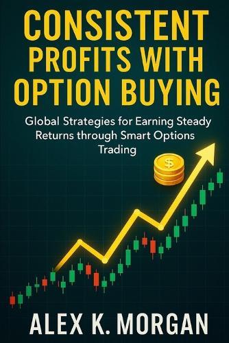 Consistent Profits with Option Buying: Global Strategies for Earning Steady Returns through Smart Options Trading