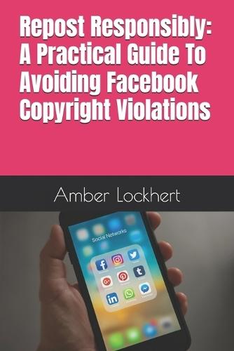 Repost Responsibly: A Practical Guide To Avoiding Facebook Copyright Violations