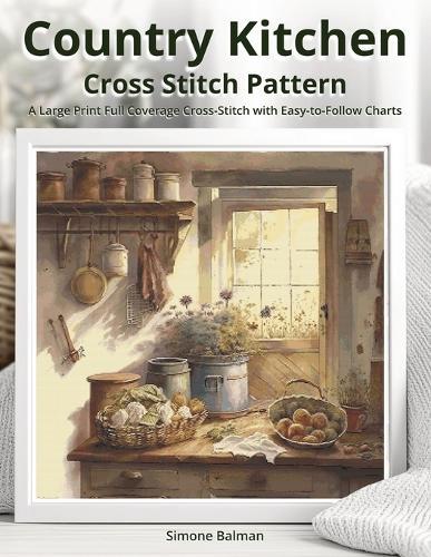 Country Kitchen Cross Stitch Pattern: A Large Print Full Coverage Cross-Stitch with Easy-to-Follow Charts