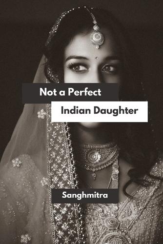 Not a Perfect Indian Daughter: From Silence to Strength: A South Asian Woman's Journey