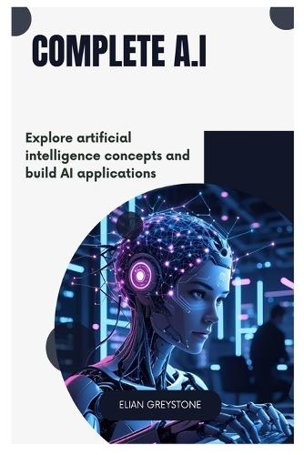 Complete A.I: Explore artificial intelligence concepts and build AI applications