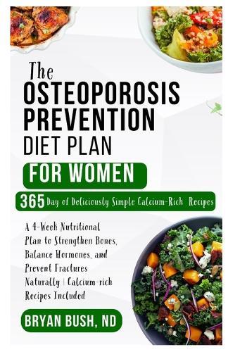 The Osteoporosis Prevention Diet Plan for Women: A 4-Week Nutritional Plan to Strengthen Bones, Balance Hormones, and Prevent Fractures Naturally Calcium-rich Recipes Included