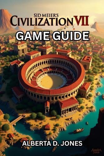Sid Meier's Civilization VII Game Guide: Conquer Every Era with Pro Tips, Winning Tactics, and Hidden Secrets for All Skill Levels