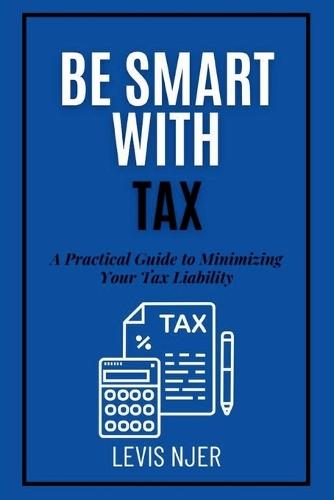 Be Smart with Tax: A Practical Guide to Minimizing Your Tax Liability