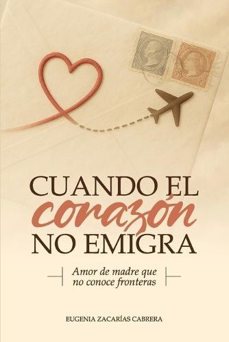 Cuando El Corazón No Emigra: Cartas abiertas desde el corazón de una madre