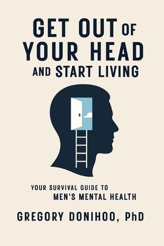 Get Out of Your Head and Start Living: Your Survival Guide to Men's Mental Health