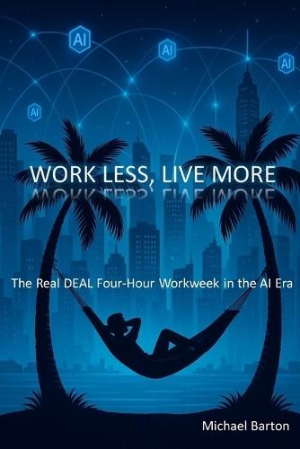 Work Less, Live More: The Real DEAL Four-Hour Workweek in the AI Era