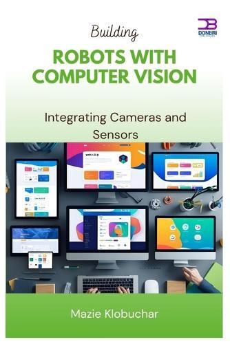 Building Robots with Computer Vision: Integrating Cameras and Sensors
