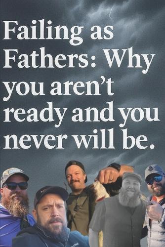 Failing as Fathers: Why you aren't ready and you never will be