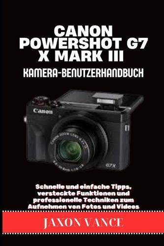 Canon Powershot G7 X Mark III Kamera-Benutzerhandbuch: Schnelle und einfache Tipps, versteckte Funktionen und professionelle Techniken zum Aufnehmen von Fotos und Videos