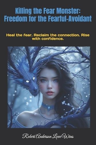 Killing the Fear Monster: Freedom for the Fearful-Avoidant: Heal the fear. Reclaim the connection. Rise with confidence.