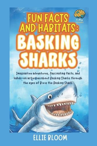 Fun Facts and Habitats: Basking Sharks: Imaginative adventures, fascinating facts, and hands-on activities about Basking Sharks through the eyes of Bixie the Basking Shark