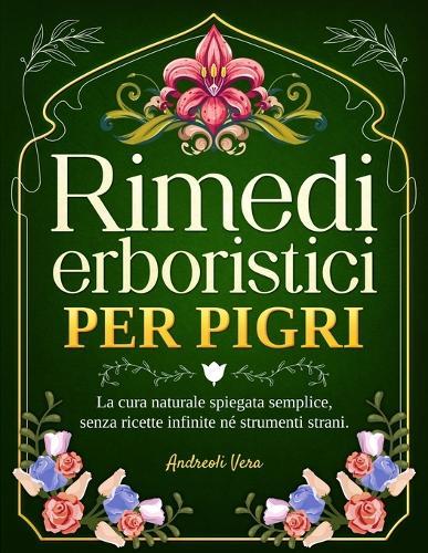 Rimedi Erboristici per Pigri: La Cura Naturale Spiegata Semplice, Senza Ricette Infinite né Strumenti Strani. Solo le Piante e i Rimedi più Facili da Usare, Anche se Non Sai da Dove Iniziare.