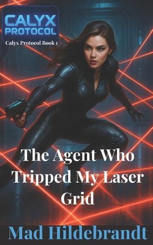 The Agent Who Tripped My Laser Grid: Calyx Protocol book 1