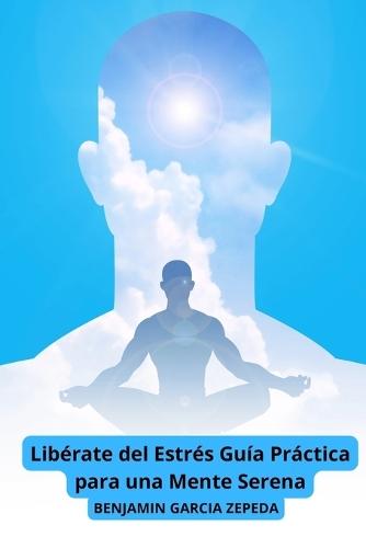 Libérate del Estrés Guía Práctica para una Mente Serena