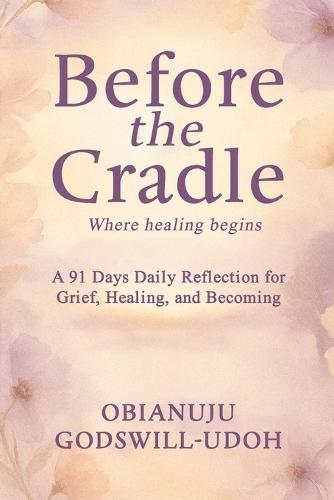 Before the Cradle: A 91 Days Daily reflections for grief, healing, and becoming.