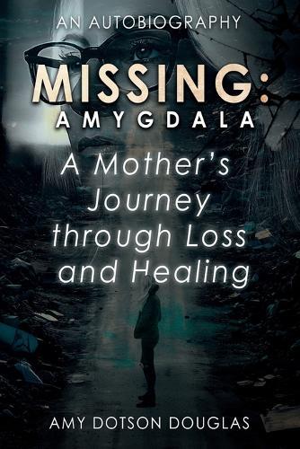 Missing: Amygdala: A Mother's Journey Through Loss and Healing