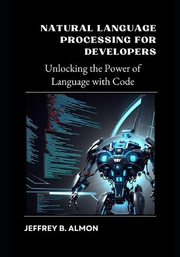 Natural Language Processing for Developers: Unlocking the Power of Language with Code