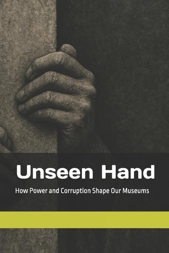 Unseen Hand: How Power and Corruption Shape Our Museums