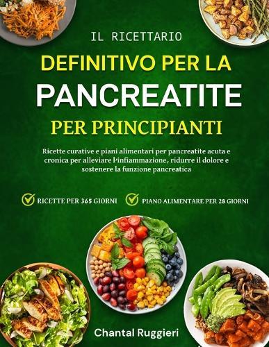 Il Ricettario Definitivo Per La Pancreatite - Per Principianti: Ricette curative e piani alimentari per pancreatite acuta e cronica per alleviare l'infiammazione, ridurre il dolore e sostenere la funzione pancreatica
