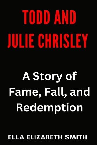 Todd and Julie Chrisley: A Story of Fame, Fall, and Redemption