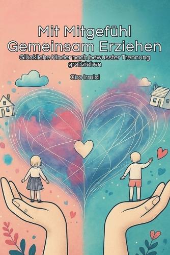 Mit Mitgefühl Gemeinsam Erziehen: Glückliche Kinder nach bewusster Trennung großziehen