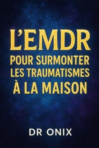 L'Emdr Pour Surmonter Les Traumatismes À La Maison: Comment utiliser le processus de stimulation bilatérale pour guérir les traumatismes émotionnels en seulement 20 minutes par jour, SANS avoir besoin