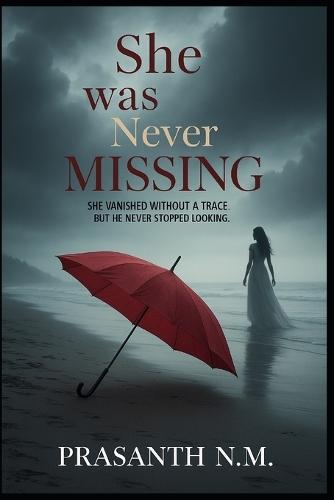 She Was Never Missing: She vanished without a trace. But he never stopped looking.