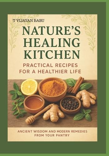 Nature's Healing Kitchen: Practical Recipes for a Healthier Life: Ancient Wisdom and Modern Remedies from Your Pantry