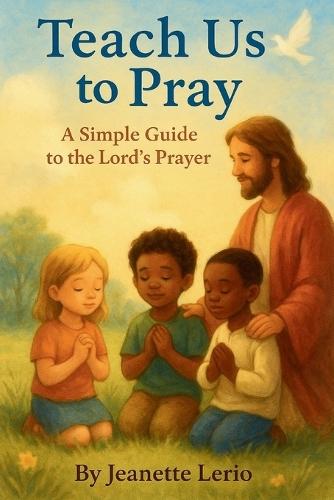 Teach Us to Pray: A Simple Guide to the Lord's Prayer