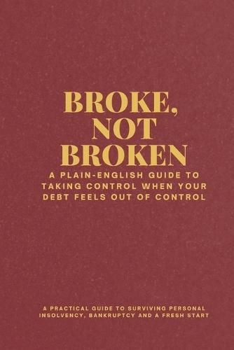 Broke, Not Broken: A practical guide to surviving personal insolvency, bankruptcy and a fresh start