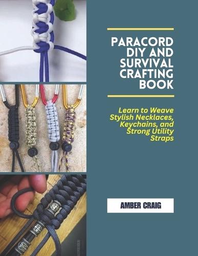 Paracord DIY and Survival Crafting Book: Learn to Weave Stylish Necklaces, Keychains, and Strong Utility Straps