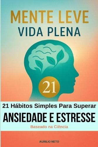 Mente Leve, Vida Plena 21 Hábitos Simples para Superar a Ansiedade e o Estresse em Português: Práticas acessíveis: Exercícios de relaxamento e meditação para iniciantes, testados para aliviar a tensão.