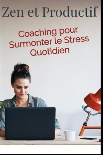 Zen et Productif: Coaching pour Surmonter le Stress Quotidien