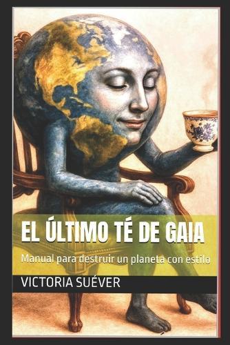 El último té de Gaia: Manual para destruir un planeta con estilo
