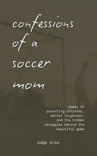 Confessions of a Soccer Mom: Poems on Parenting Athletes, Mental Toughness, and the Hidden Struggles Behind the Beautiful Game